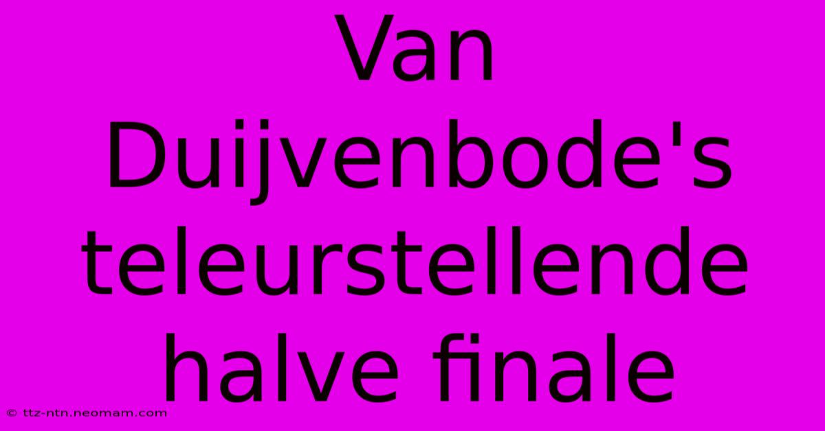 Van Duijvenbode's Teleurstellende Halve Finale