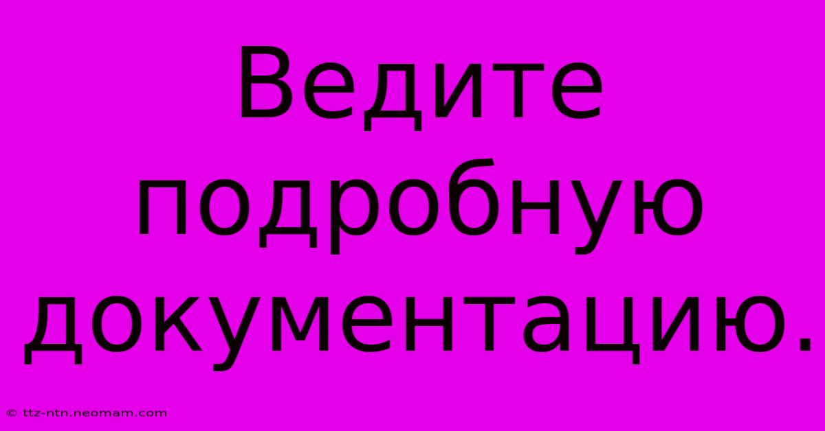 Ведите Подробную Документацию.