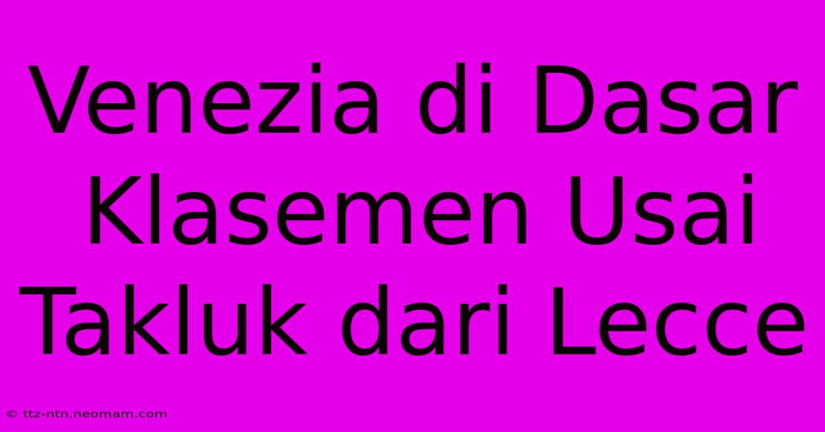 Venezia Di Dasar Klasemen Usai Takluk Dari Lecce