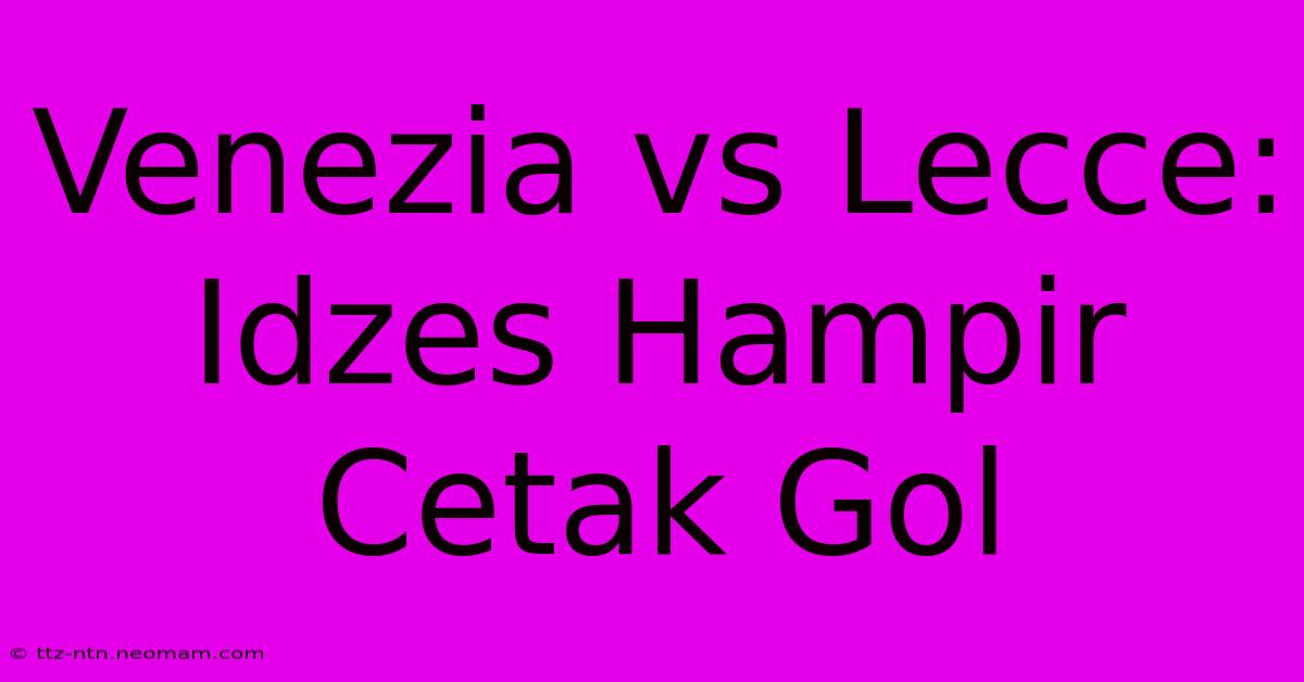 Venezia Vs Lecce: Idzes Hampir Cetak Gol