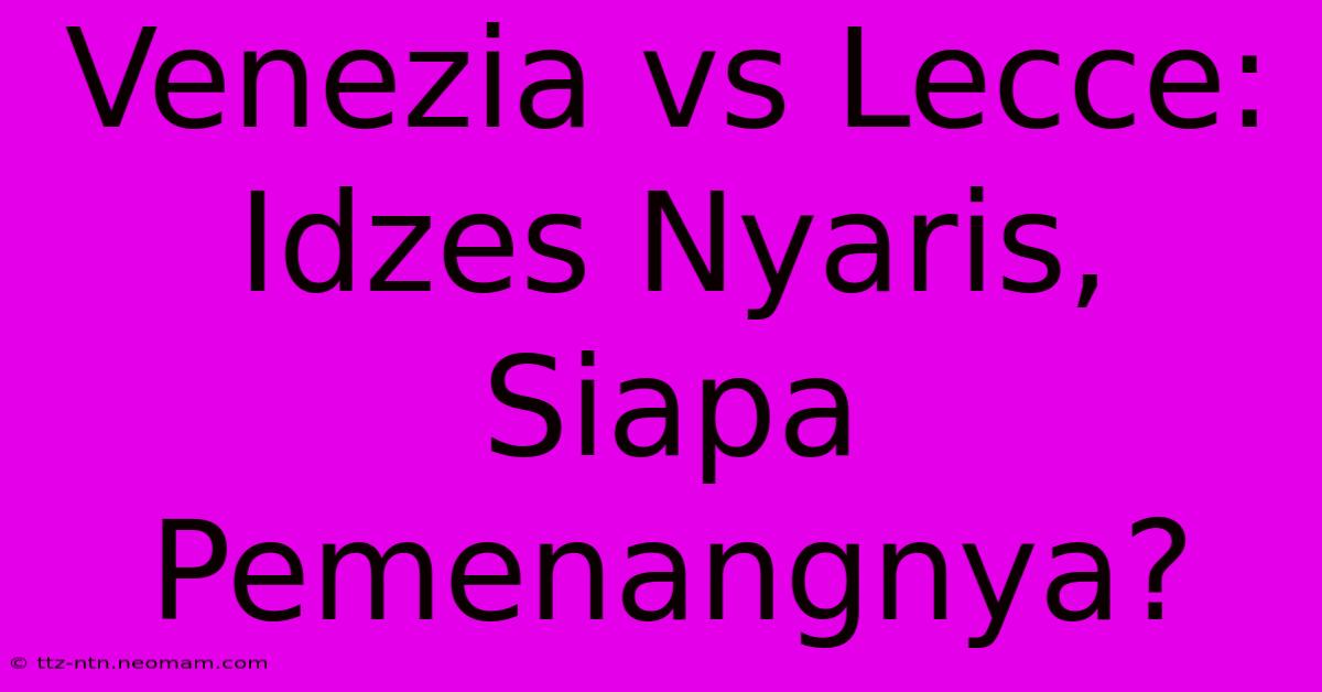 Venezia Vs Lecce: Idzes Nyaris, Siapa Pemenangnya?