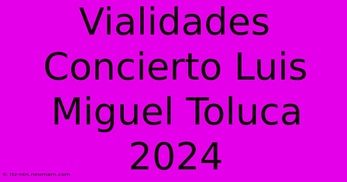 Vialidades Concierto Luis Miguel Toluca 2024