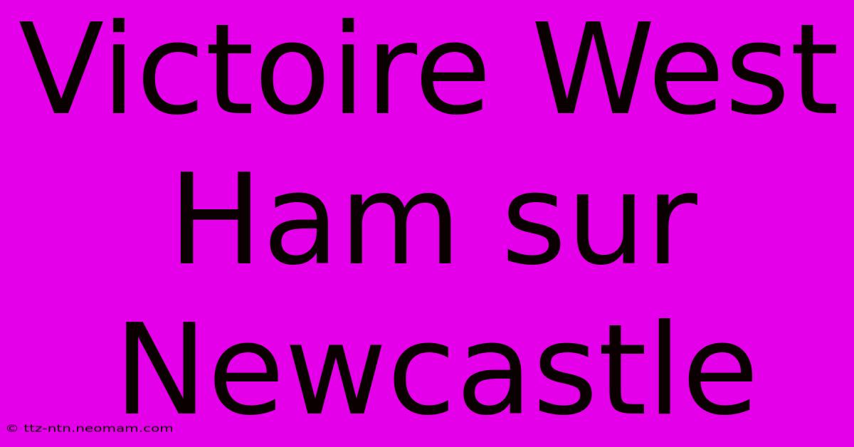 Victoire West Ham Sur Newcastle