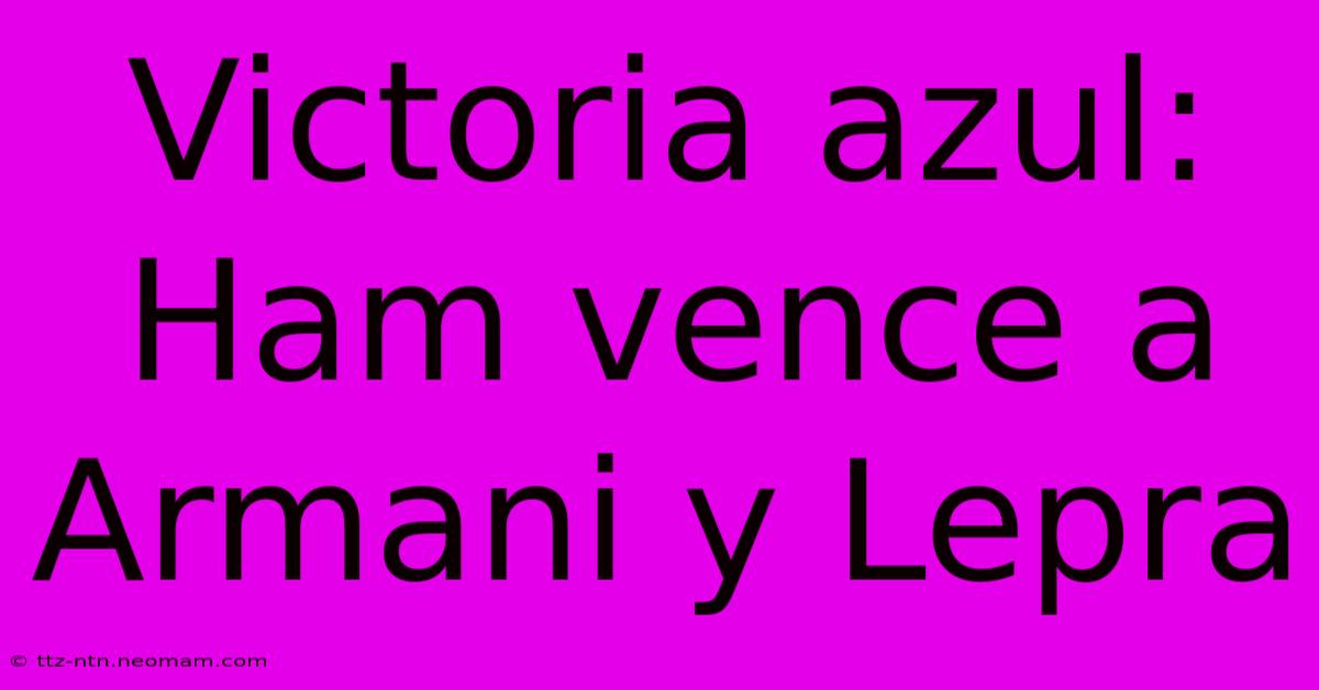 Victoria Azul: Ham Vence A Armani Y Lepra