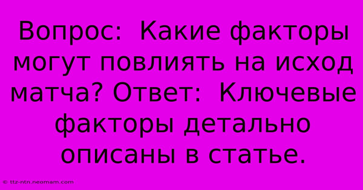 Вопрос:  Какие Факторы Могут Повлиять На Исход Матча? Ответ:  Ключевые Факторы Детально Описаны В Статье.