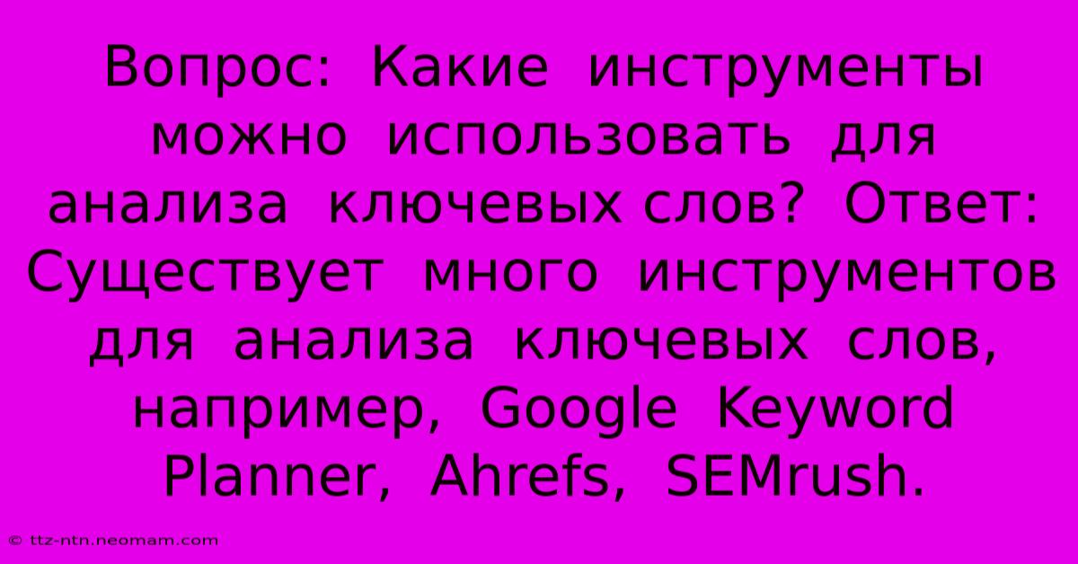 Вопрос:  Какие  Инструменты  Можно  Использовать  Для  Анализа  Ключевых Слов?  Ответ:  Существует  Много  Инструментов  Для  Анализа  Ключевых  Слов,  Например,  Google  Keyword  Planner,  Ahrefs,  SEMrush.