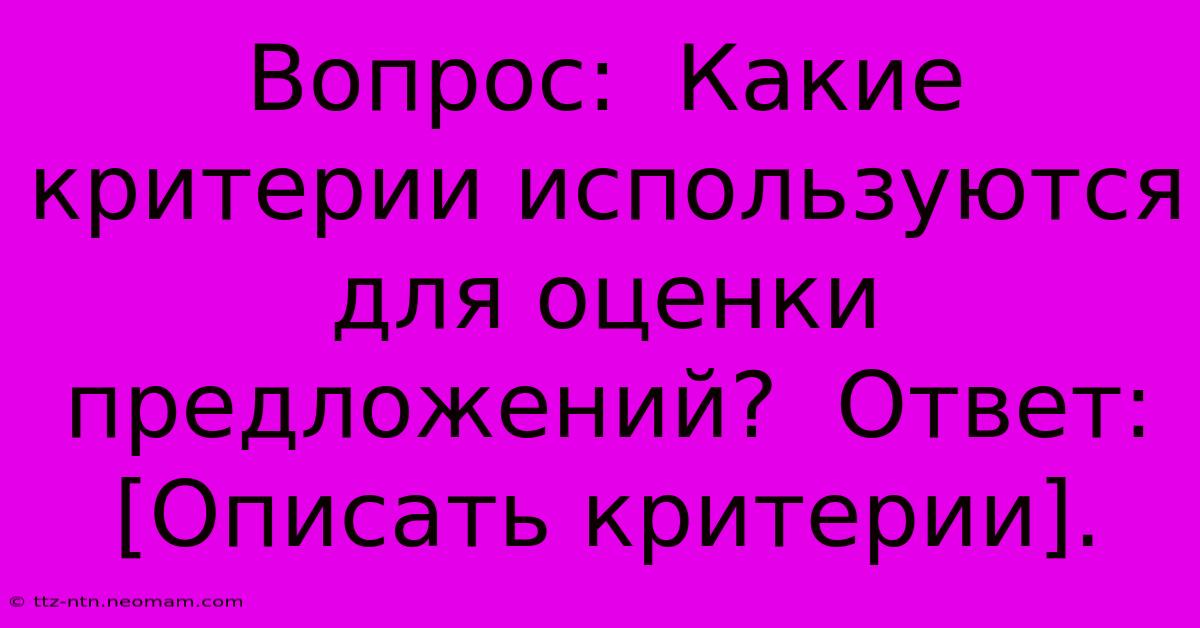 Вопрос:  Какие Критерии Используются Для Оценки Предложений?  Ответ:  [Описать Критерии].