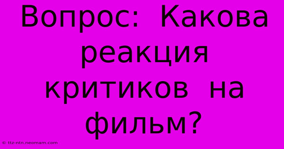 Вопрос:  Какова  Реакция  Критиков  На  Фильм?