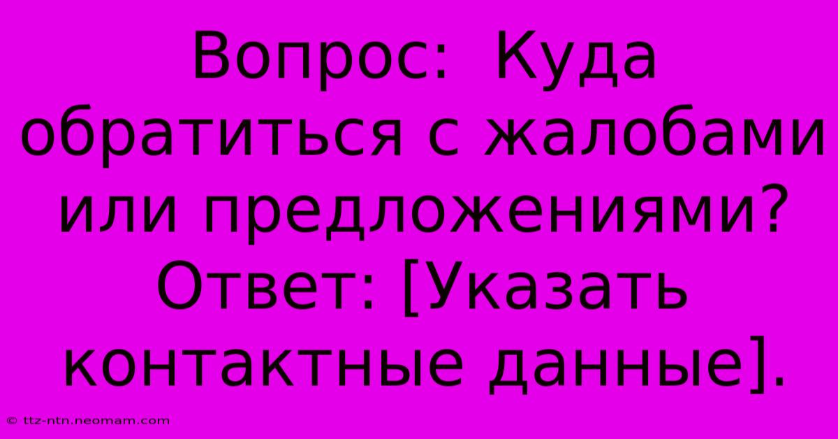 Вопрос:  Куда Обратиться С Жалобами Или Предложениями?  Ответ: [Указать Контактные Данные].