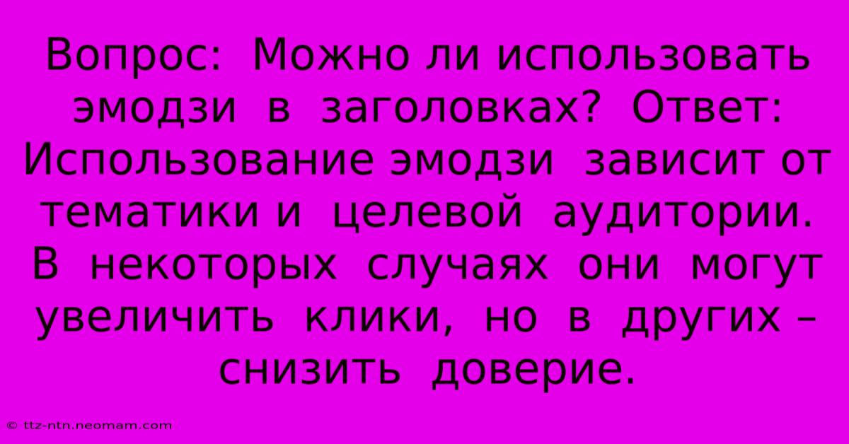 Вопрос:  Можно Ли Использовать  Эмодзи  В  Заголовках?  Ответ:  Использование Эмодзи  Зависит От  Тематики И  Целевой  Аудитории.  В  Некоторых  Случаях  Они  Могут  Увеличить  Клики,  Но  В  Других –  Снизить  Доверие.