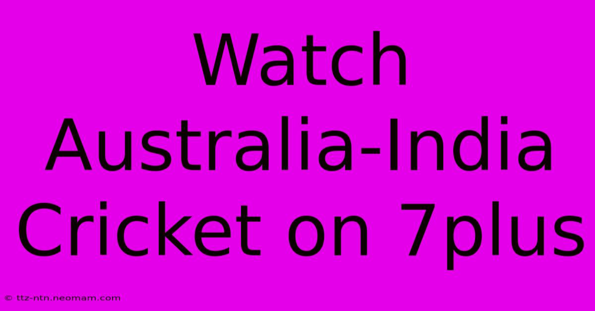 Watch Australia-India Cricket On 7plus