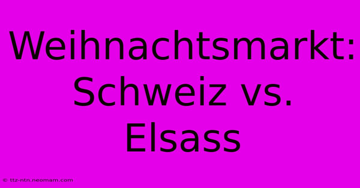 Weihnachtsmarkt: Schweiz Vs. Elsass