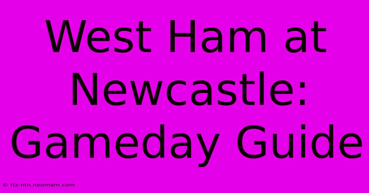 West Ham At Newcastle: Gameday Guide