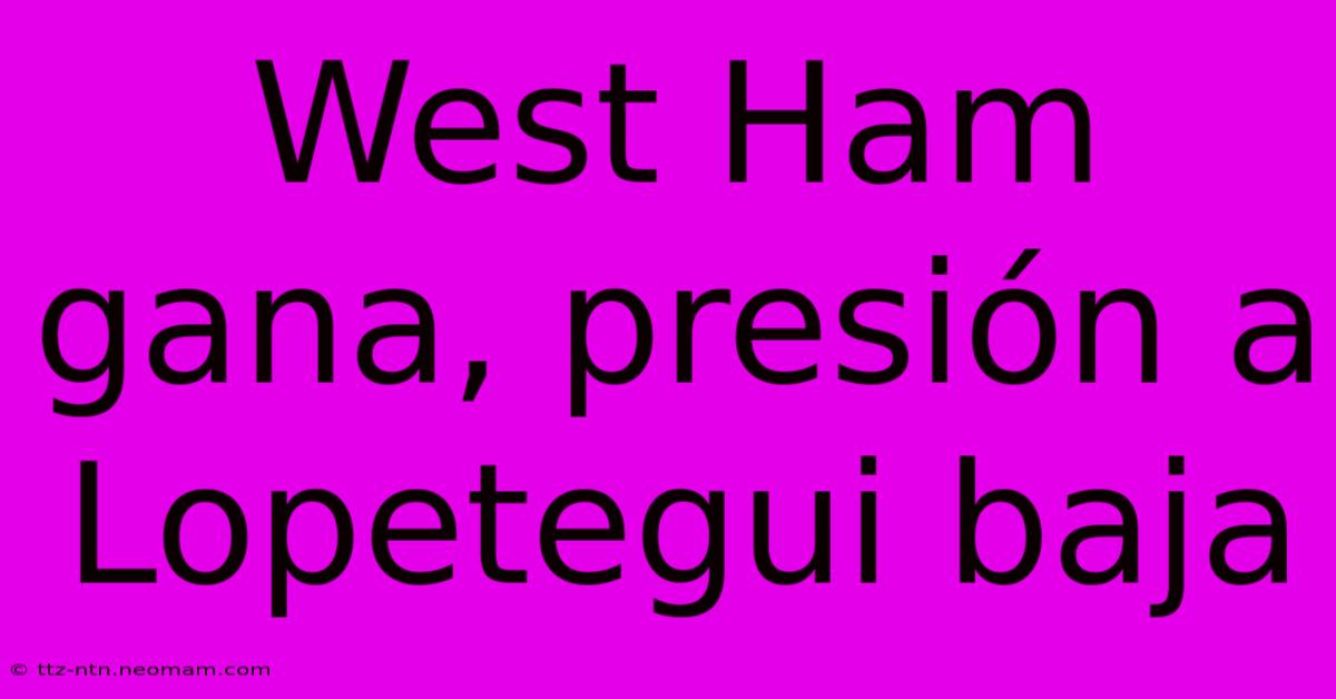 West Ham Gana, Presión A Lopetegui Baja