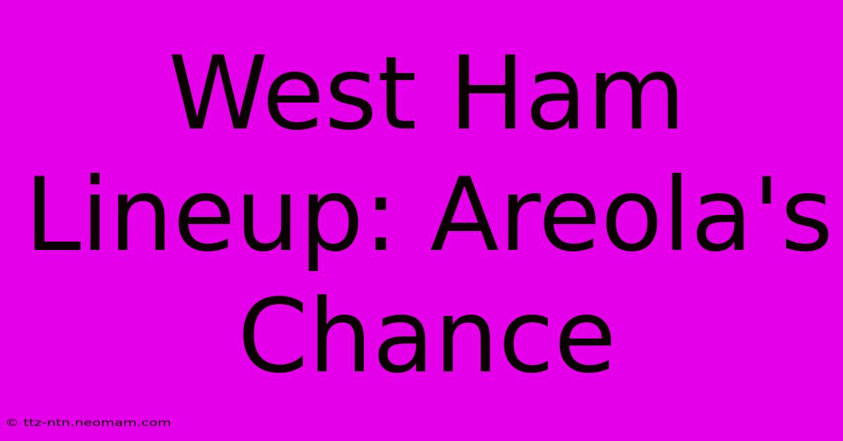 West Ham Lineup: Areola's Chance