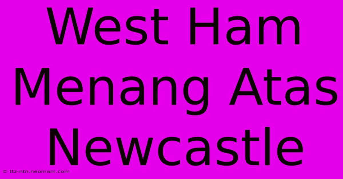 West Ham Menang Atas Newcastle