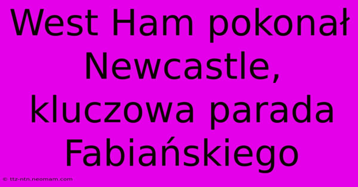 West Ham Pokonał Newcastle, Kluczowa Parada Fabiańskiego