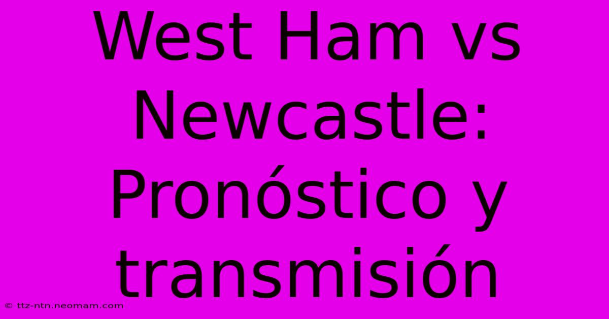 West Ham Vs Newcastle: Pronóstico Y Transmisión