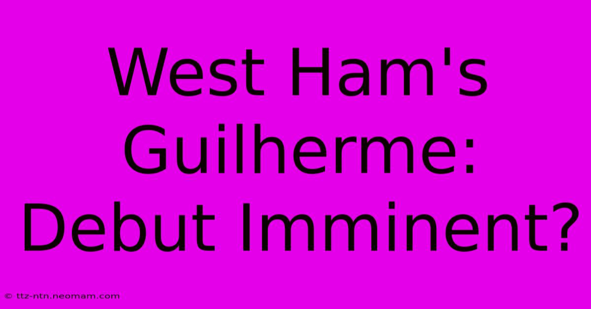 West Ham's Guilherme: Debut Imminent?