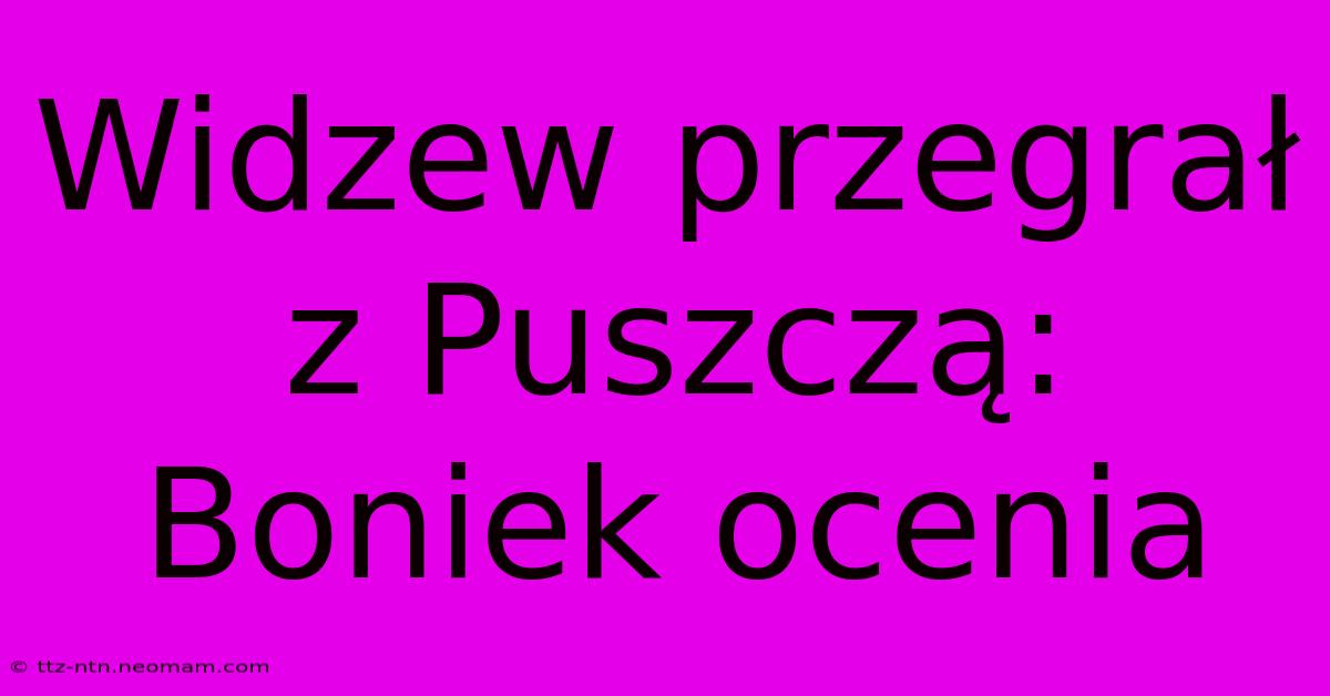 Widzew Przegrał Z Puszczą: Boniek Ocenia