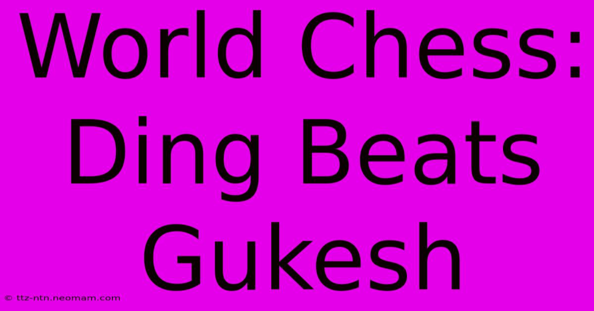 World Chess: Ding Beats Gukesh