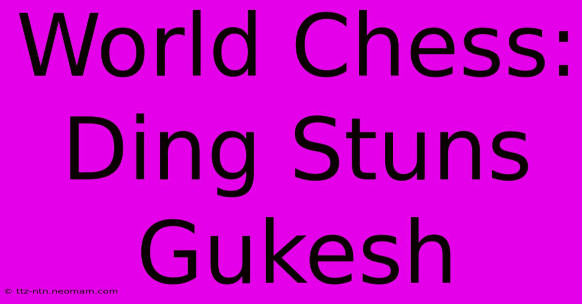 World Chess: Ding Stuns Gukesh