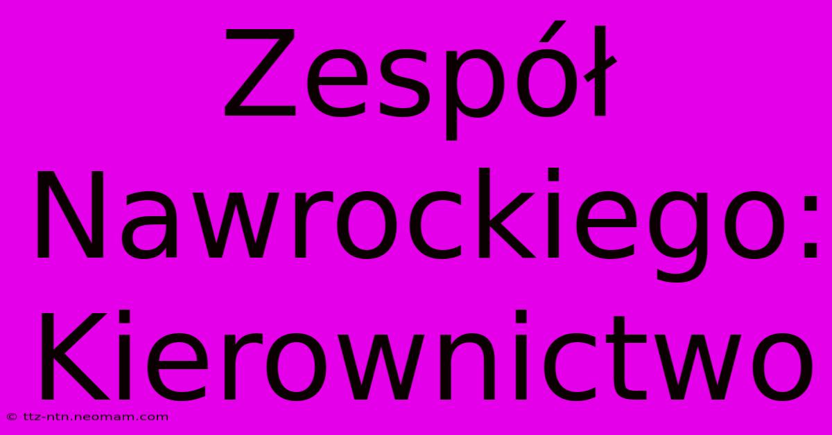 Zespół Nawrockiego: Kierownictwo